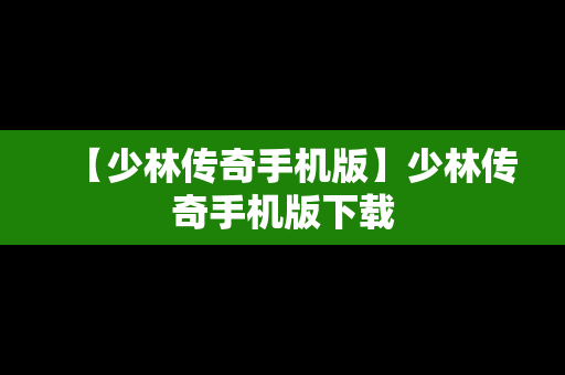 【少林传奇手机版】少林传奇手机版下载