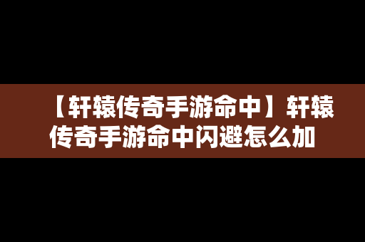 【轩辕传奇手游命中】轩辕传奇手游命中闪避怎么加