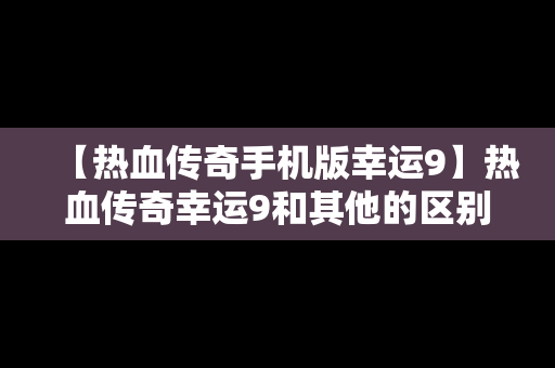 【热血传奇手机版幸运9】热血传奇幸运9和其他的区别