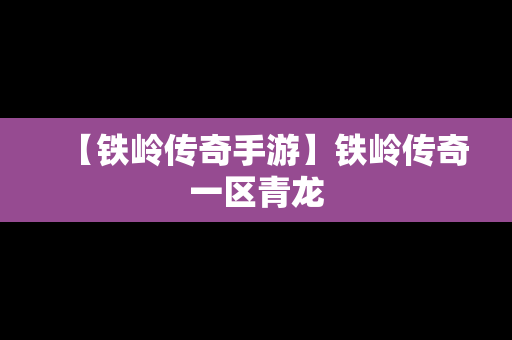 【铁岭传奇手游】铁岭传奇一区青龙
