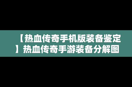 【热血传奇手机版装备鉴定】热血传奇手游装备分解图表