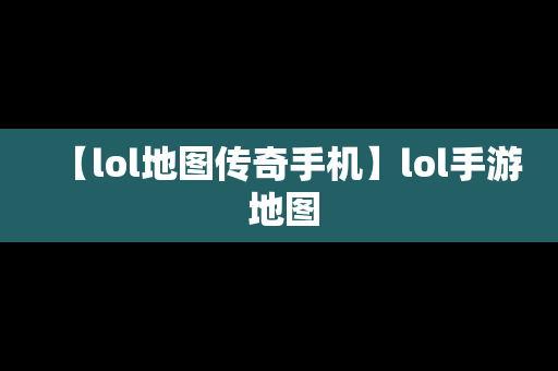 【lol地图传奇手机】lol手游 地图