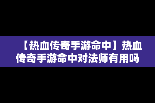 【热血传奇手游命中】热血传奇手游命中对法师有用吗