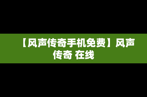 【风声传奇手机免费】风声传奇 在线