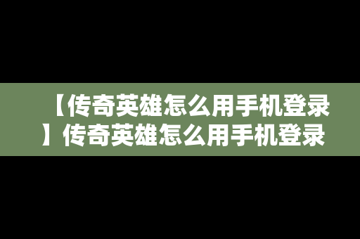 【传奇英雄怎么用手机登录】传奇英雄怎么用手机登录游戏