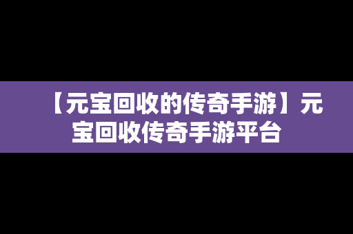 【元宝回收的传奇手游】元宝回收传奇手游平台