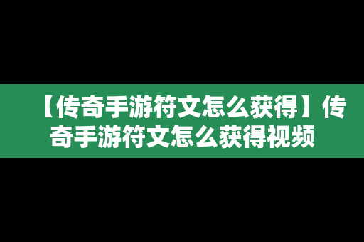【传奇手游符文怎么获得】传奇手游符文怎么获得视频