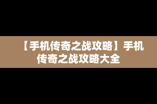 【手机传奇之战攻略】手机传奇之战攻略大全