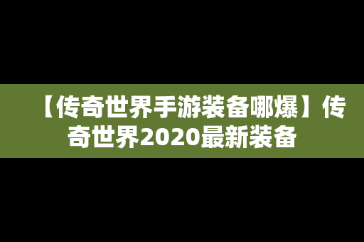 【传奇世界手游装备哪爆】传奇世界2020最新装备