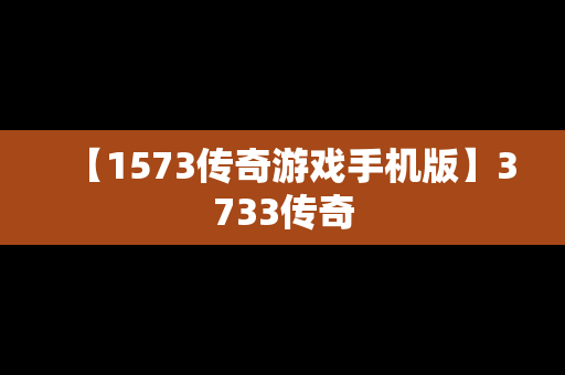 【1573传奇游戏手机版】3733传奇