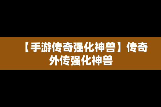【手游传奇强化神兽】传奇外传强化神兽
