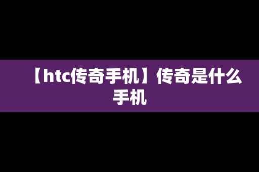【htc传奇手机】传奇是什么手机