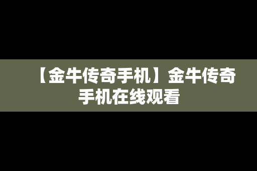 【金牛传奇手机】金牛传奇手机在线观看