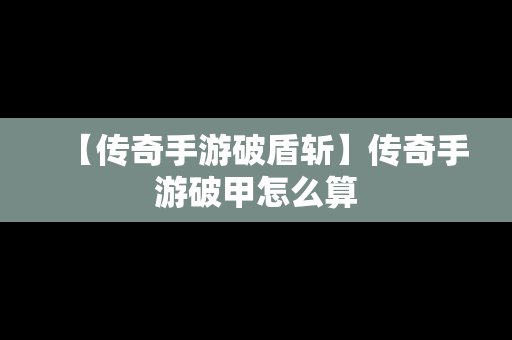 【传奇手游破盾斩】传奇手游破甲怎么算