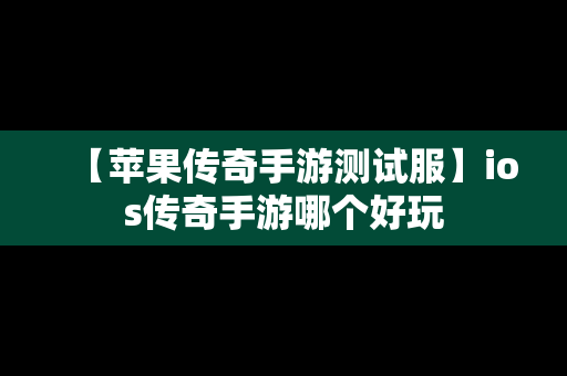 【苹果传奇手游测试服】ios传奇手游哪个好玩