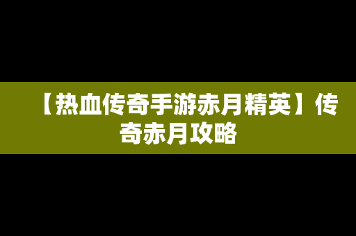 【热血传奇手游赤月精英】传奇赤月攻略