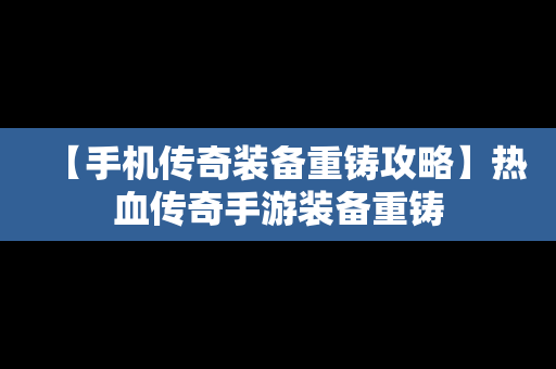 【手机传奇装备重铸攻略】热血传奇手游装备重铸