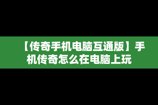 【传奇手机电脑互通版】手机传奇怎么在电脑上玩