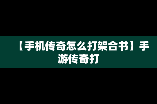 【手机传奇怎么打架合书】手游传奇打