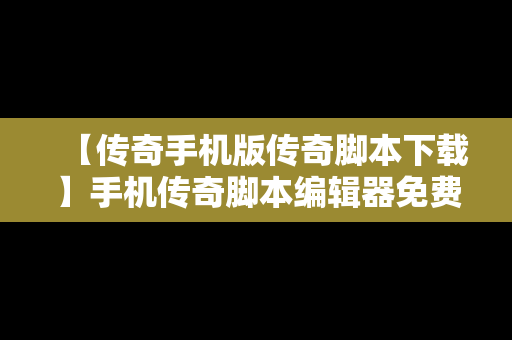 【传奇手机版传奇脚本下载】手机传奇脚本编辑器免费版