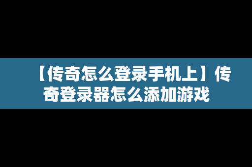 【传奇怎么登录手机上】传奇登录器怎么添加游戏