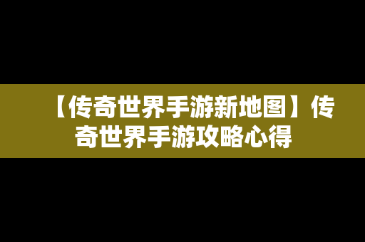 【传奇世界手游新地图】传奇世界手游攻略心得