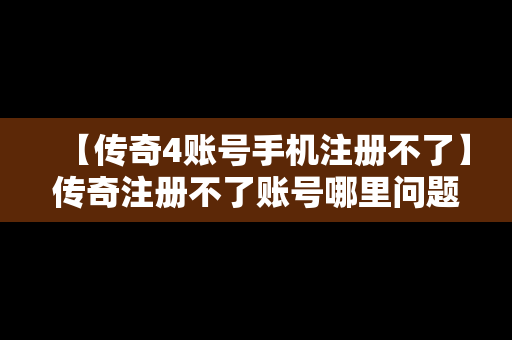 【传奇4账号手机注册不了】传奇注册不了账号哪里问题