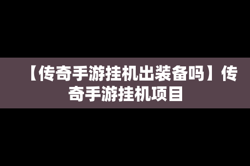 【传奇手游挂机出装备吗】传奇手游挂机项目