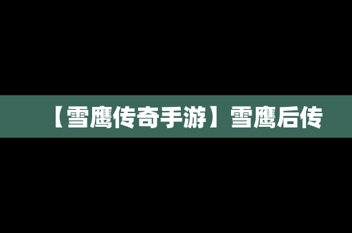【雪鹰传奇手游】雪鹰后传