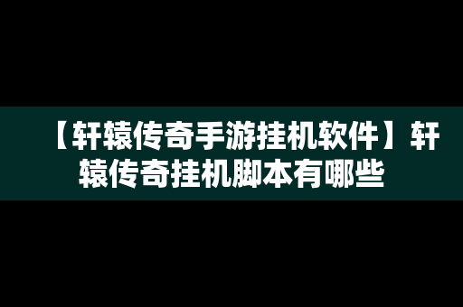 【轩辕传奇手游挂机软件】轩辕传奇挂机脚本有哪些