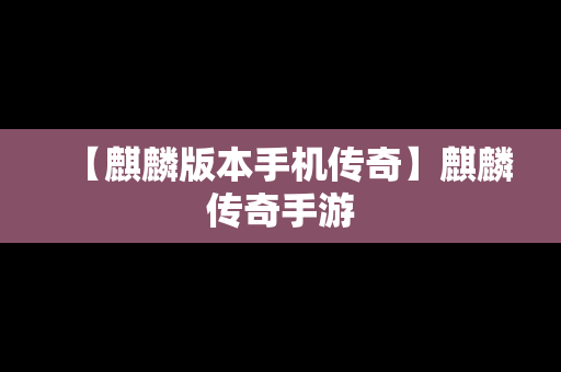 【麒麟版本手机传奇】麒麟传奇手游