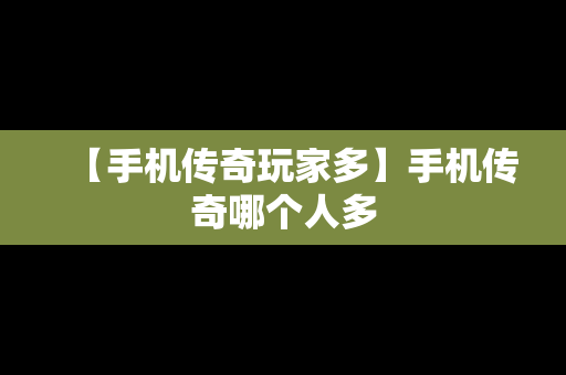 【手机传奇玩家多】手机传奇哪个人多