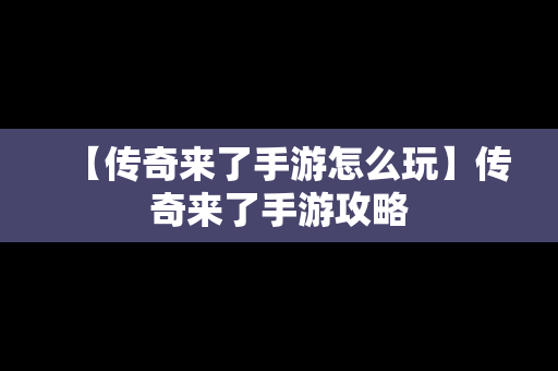 【传奇来了手游怎么玩】传奇来了手游攻略