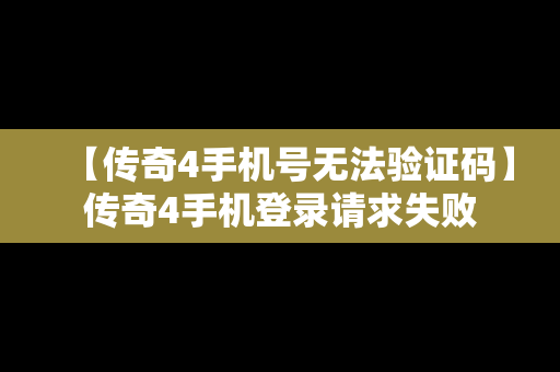 【传奇4手机号无法验证码】传奇4手机登录请求失败
