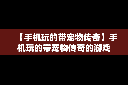 【手机玩的带宠物传奇】手机玩的带宠物传奇的游戏