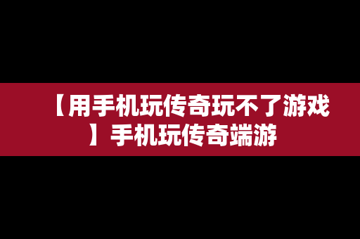 【用手机玩传奇玩不了游戏】手机玩传奇端游