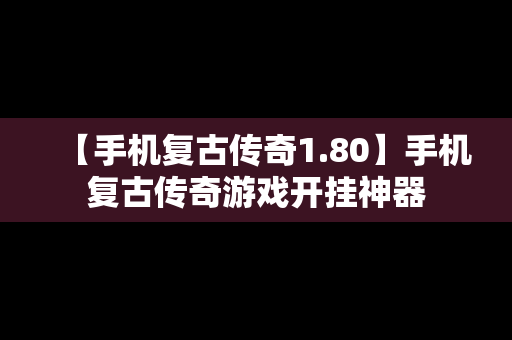 【手机复古传奇1.80】手机复古传奇游戏开挂神器