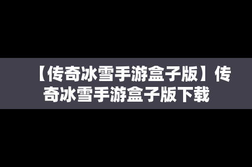 【传奇冰雪手游盒子版】传奇冰雪手游盒子版下载