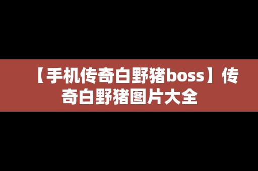 【手机传奇白野猪boss】传奇白野猪图片大全