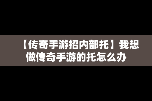 【传奇手游招内部托】我想做传奇手游的托怎么办