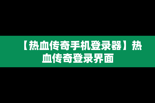 【热血传奇手机登录器】热血传奇登录界面