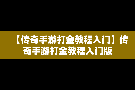 【传奇手游打金教程入门】传奇手游打金教程入门版