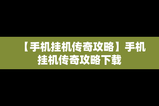 【手机挂机传奇攻略】手机挂机传奇攻略下载