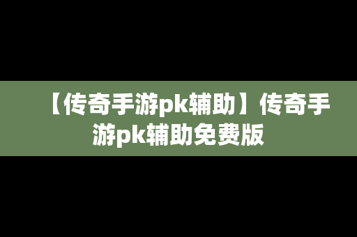 【传奇手游pk辅助】传奇手游pk辅助免费版