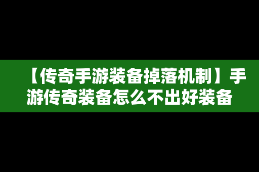 【传奇手游装备掉落机制】手游传奇装备怎么不出好装备