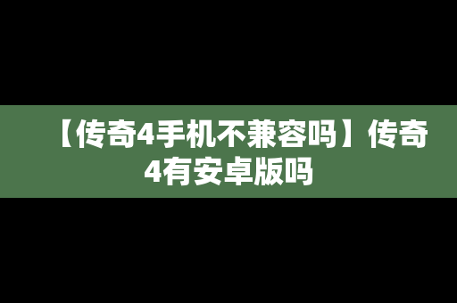 【传奇4手机不兼容吗】传奇4有安卓版吗