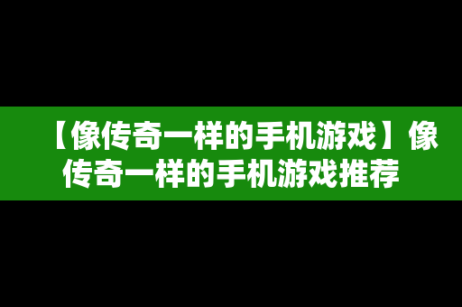 【像传奇一样的手机游戏】像传奇一样的手机游戏推荐