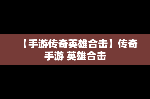 【手游传奇英雄合击】传奇手游 英雄合击