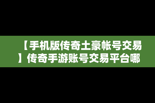 【手机版传奇土豪帐号交易】传奇手游账号交易平台哪个好