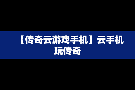 【传奇云游戏手机】云手机玩传奇